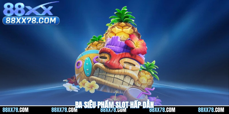Ba siêu phẩm slot hấp dẫn