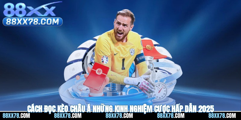 Cách Đọc Kèo Châu Á – Những Kinh Nghiệm Cược Hay 2025