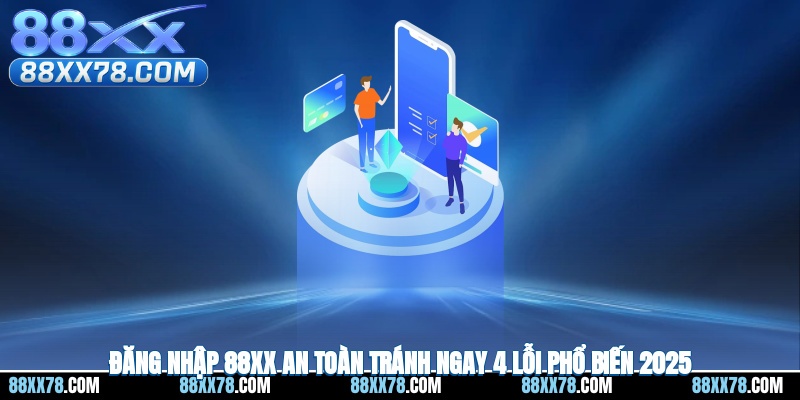 Đăng Nhập 88XX An Toàn - Tránh Ngay 4 Lỗi Phổ Biến 2025