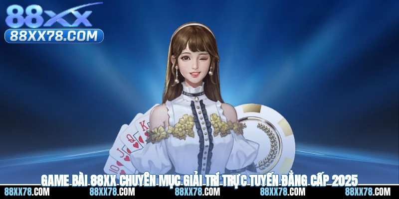 Game Bài 88XX - Chuyên Mục Giải Trí Trực Tuyến Đẳng Cấp