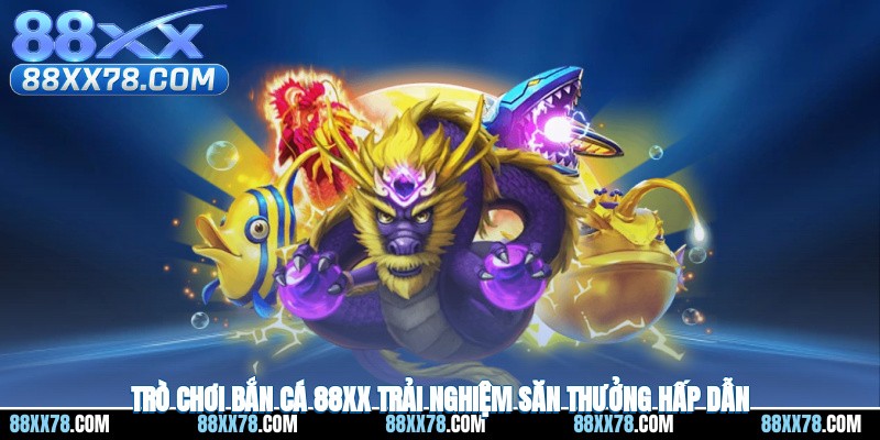 Trò chơi bắn cá 88XX trải nghiệm săn thưởng hấp dẫn